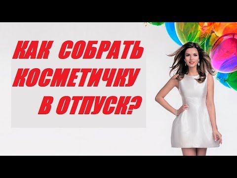 Как собрать косметичку в отпуск?