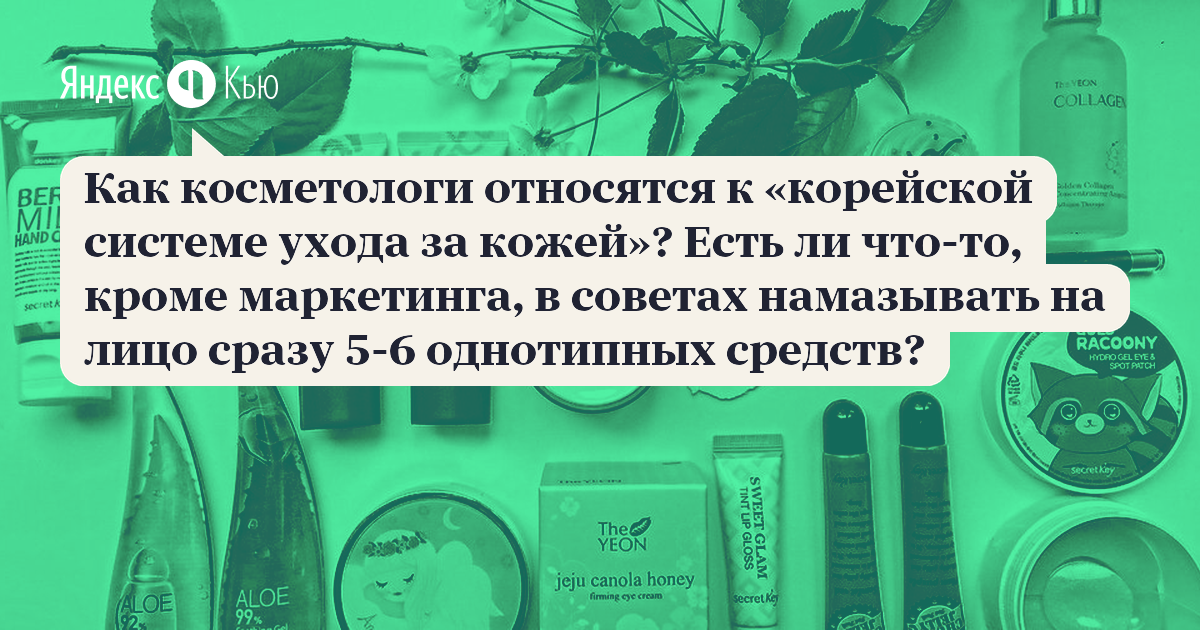 «Как косметологи относятся к «корейской системе ухода за кожей»? Есть ли что-то, кроме маркетинга, в советах намазывать на лицо сразу 5-6 однотипных средств?» – Яндекс.Кью