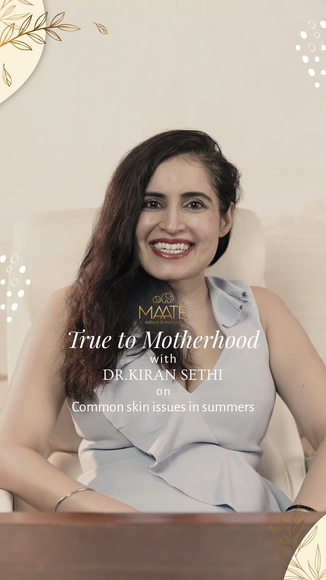 MAATÉ - True to Motherhood Series
There are several baby skin issues that may occur during summers that need your immediate attention. Dr. Kiran, our skincare expert will be discussing all baby skin-...